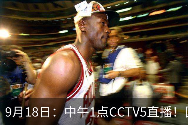 9月18日：中午1点CCTV5直播！国足取胜即挺进8强，王钰栋或将沦为替补